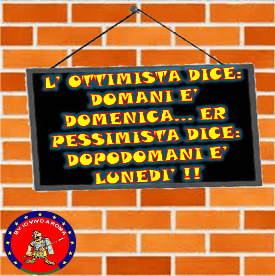 L'OTTIMISTA DICE: DOMANI E' DOMENICA... ER PESSIMISTA DICE: DOPODOMANI E' LUNEDI' !! - 15/04/2012