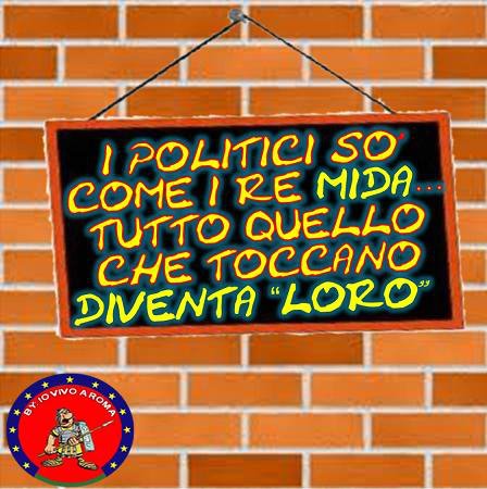I POLITICI SO’ COME I RE MIDA… TUTTO QUELLO CHE TOCCANO DIVENTA LORO - 04/04/2012