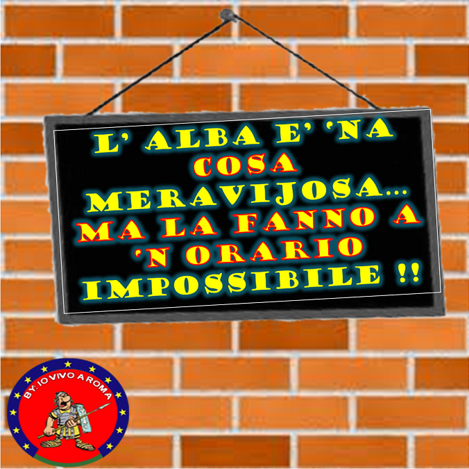 L’ ALBA E’ 'NA COSA MERAVIJOSA… MA LA FANNO A 'N ORARIO IMPOSSIBILE !! - 28/03/2012