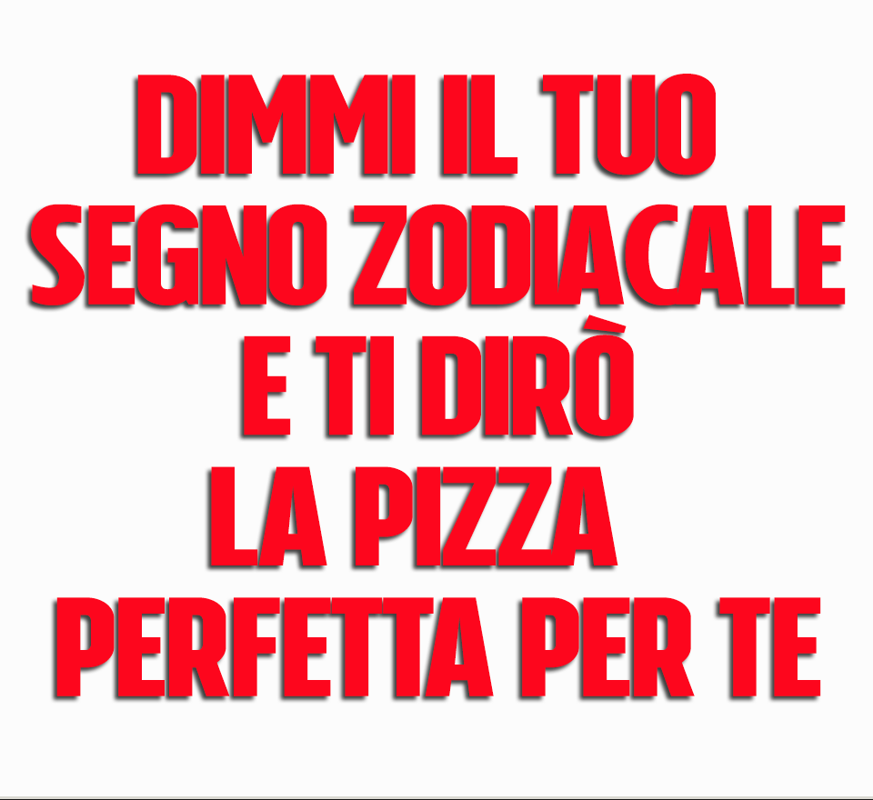 DIMMI IL TUO SEGNO ZODIACALE E TI DIRO' LA PIZZA PERFETTA PER TE - 25/01/2018