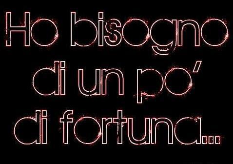 HO BISOGNO DE FORTUNA !! - 06/12/2012