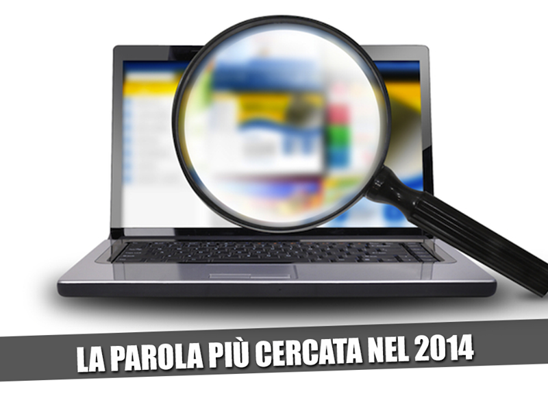 LE PAROLE PIU' CERCATE DAGLI ITALIANI NEL 2014? ECCO COSA HANNO CERCATO - 30/11/2014