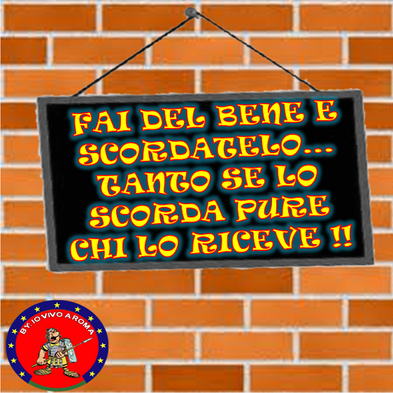 FAI DEL BENE E SCORDATELO... TANTO SE LO SCORDA PURE CHI LO RICEVE !! - 01/04/2012