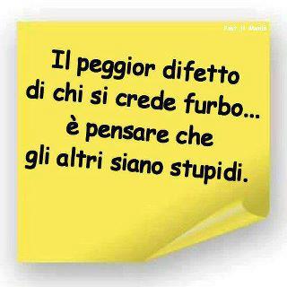 ER PEGGIOR DIFETTO DE CHI SE CREDE FURBO... E' PENSA' CHE GLI ALTRI SIANO STUPIDI !! - 17/03/2012
