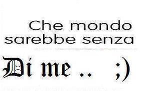 CHE MONDO SAREBBE SENZA DE ME ?! - 26/06/2012