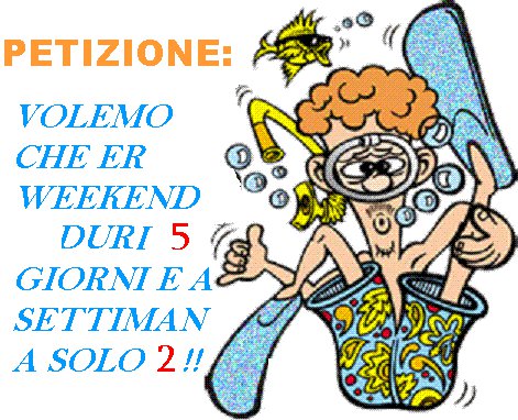 PETIZIONE: VOLEMO CHE ER WEEKEND DURI 5 GIORNI E A SETTIMANA SOLO 2 !! - 08/03/2012