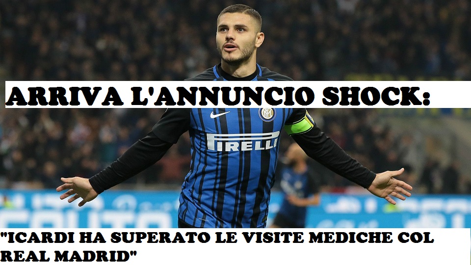ARRIVA L'ANNUNCIO SHOCK: ''ICARDI HA SUPERATO LE VISITE MEDICHE COL REAL MADRID'' - 09/01/2018