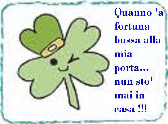 QUANNO LA FORTUNA BUSSA ALLA MIA PORTA--- NUN STO MAI IN CASA !! - 16/03/2012