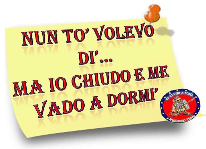 NUN TE LO VOLEVO DI'... MA IO CHIUDO E ME VADO A DORMI' !! - 04/03/2012