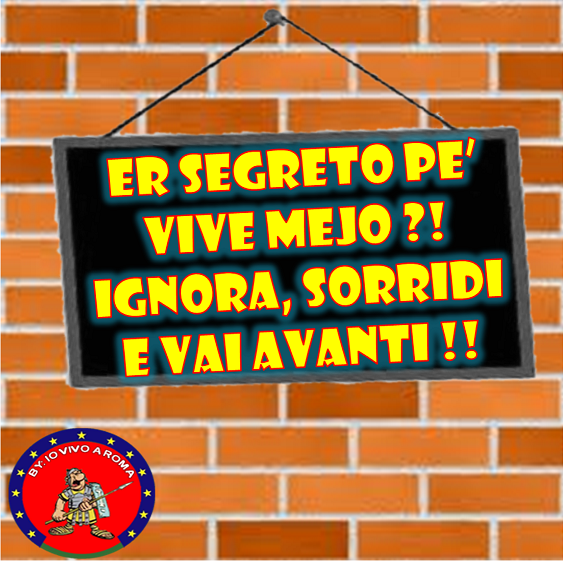 ER SEGRETO PE’ VIVE MEJO ?! IGNORA, SORRIDI E VAI AVANTI !! - 03/04/2012