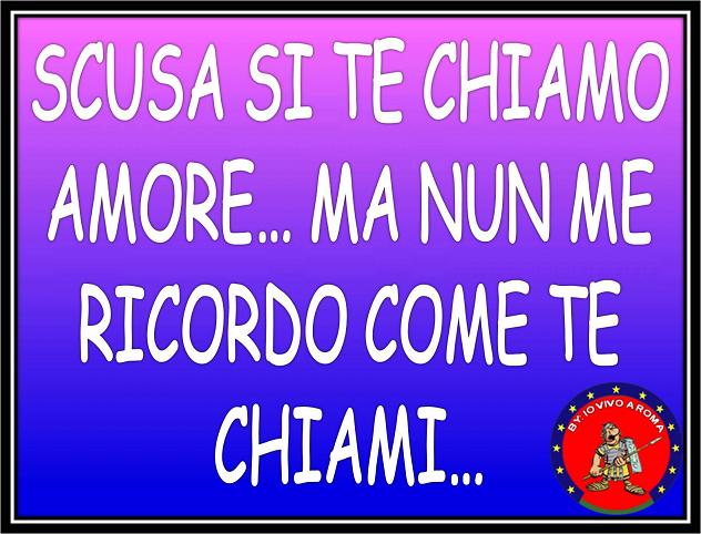 SCUSA SI TE CHIAMO AMORE… MA NUN ME RICORDO COME TE CHIAMI !! - 08/03/2012