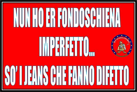 NUN HO ER FONDOSCHIENA IMPERFETTO… SO’ I JEANS CHE FANNO DIFETTO !! - 13/03/2012