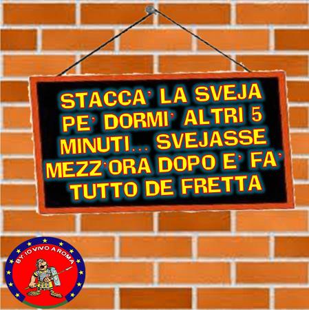 STACCA’ LA SVEJA PE’ DORMI’ ALTRI 5 MINUTI… SVEJASSE MEZZ’ORA PODO E’ FA’ TUTTO DE FRETTA - 30/04/2012