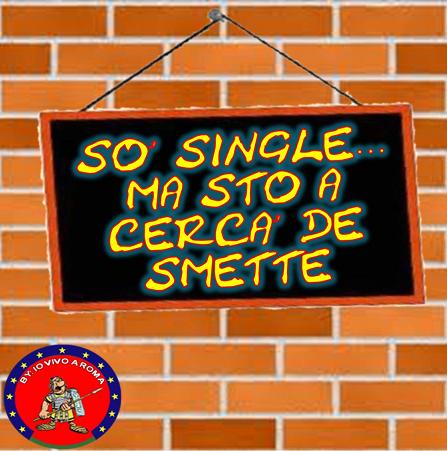 SO’ SINGLE… MA STO A CERCA’ DE SMETTE - 01/04/2012